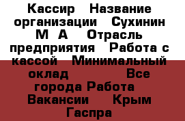 Кассир › Название организации ­ Сухинин М .А. › Отрасль предприятия ­ Работа с кассой › Минимальный оклад ­ 25 000 - Все города Работа » Вакансии   . Крым,Гаспра